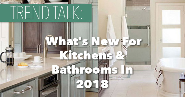 Trend Talk: What’s New For Kitchens And Bathrooms In 2018